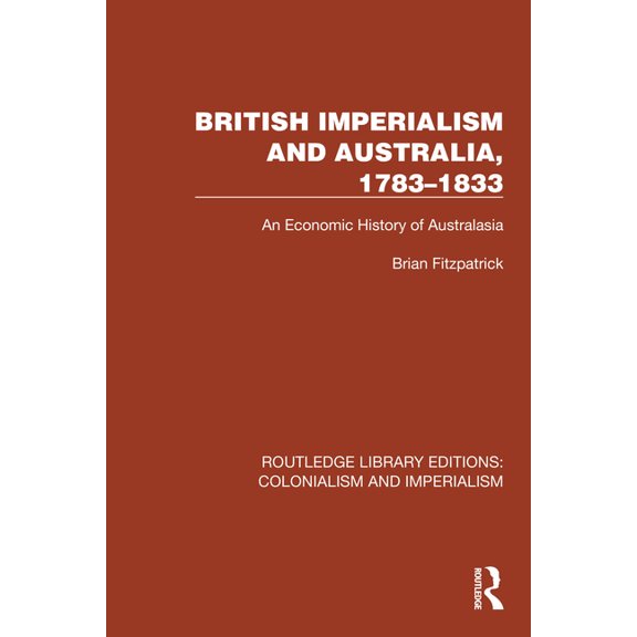 Routledge Library Editions: Colonialism British Imperialism and Australia, 1783-1833: An Economic History of Australasia, (Hardcover)