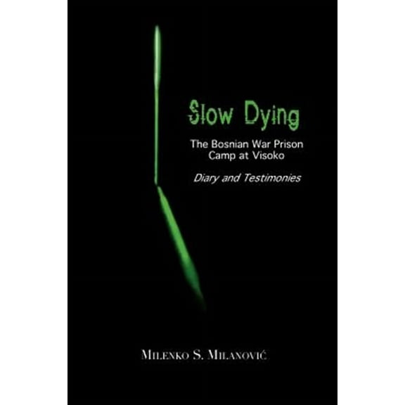 Slow Dying: The Bosnian War Prison Camp at Visoko Diary and Testimonies (Paperback)