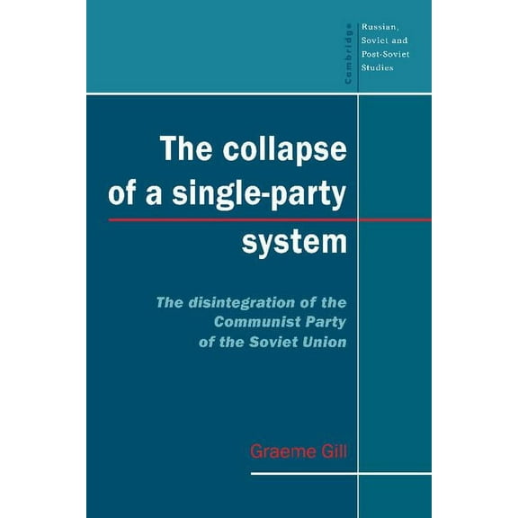 Cambridge Russian, Soviet and Post-Sovie The Collapse of a Single-Party System: The Disintegration of the Communist Party of the Soviet Union, Book 94, (Paperback)