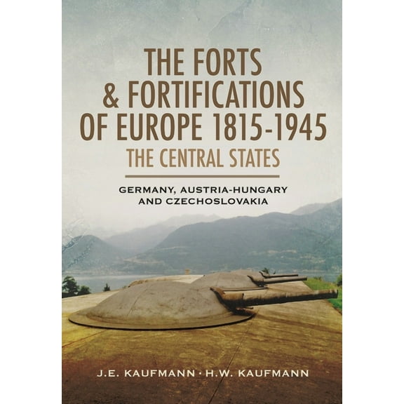 The Forts and Fortifications of Europe, 1815-1945: The Central States: Germany, Austria-Hungary and Czechoslovakia, (Paperback)