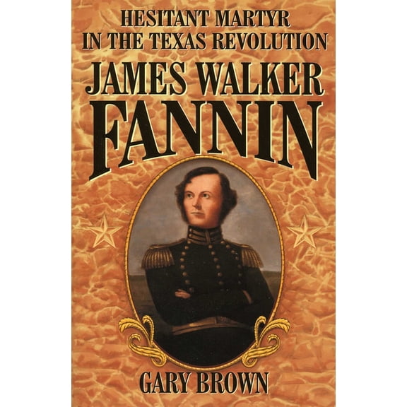 James Walker Fannin: Hesitant Martyr in the Texas Revolution, (Paperback)
