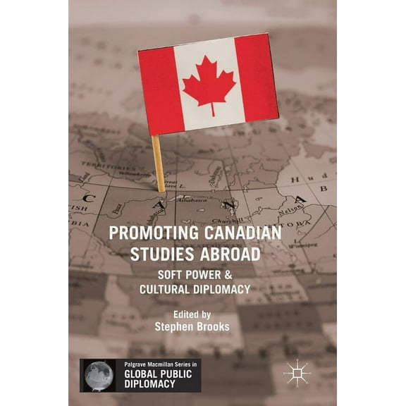 Palgrave MacMillan Global Public Diploma Promoting Canadian Studies Abroad: Soft Power and Cultural Diplomacy, (Hardcover)
