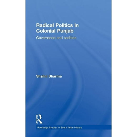 Routledge Studies in South Asian History Radical Politics in Colonial Punjab: Governance and Sedition, Book 06, (Hardcover)