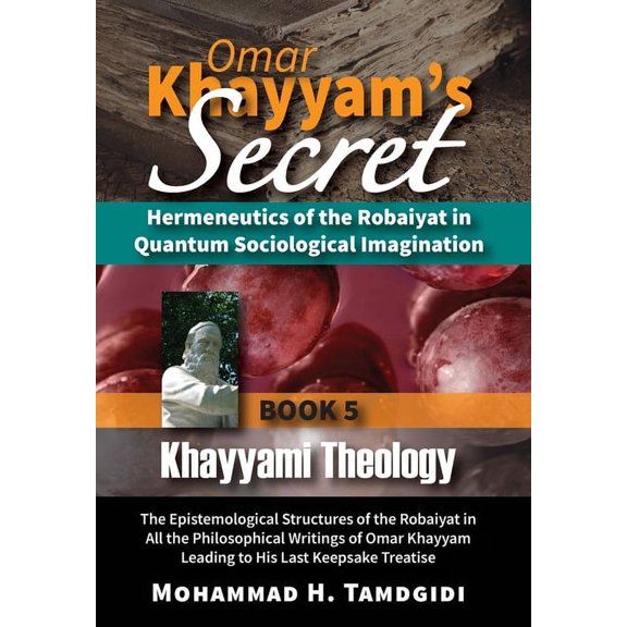 Tayyebeh East-West Research and Translat Omar Khayyam's Secret: Hermeneutics of the Robaiyat in Quantum Sociological Imagination: Book 5: Khayyami Theology: The , (Hardcover)