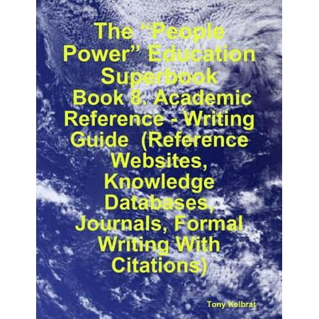 The “People Power” Education Superbook: Book 8. Academic Reference - Writing Guide (Reference Websites, Knowledge Databases, Journals, Formal Writing With Citations) - (Best Academic Library Websites)