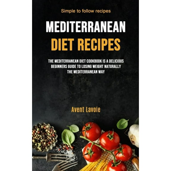 Mediterranean Diet Recipes: The Mediterranean Diet Cookbook Is A Delicious Beginners Guide To Losing Weight Naturally Th, (Paperback)
