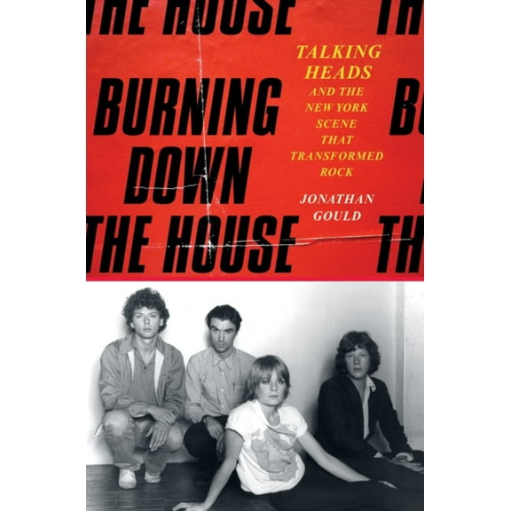 Burning down the House: Talking Heads and the New York Scene That Transformed Rock (Hardcover)
