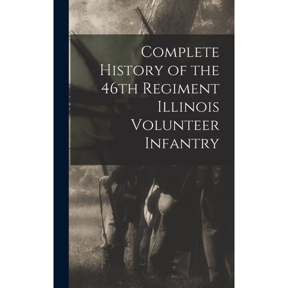 Complete History of the 46th Regiment Illinois Volunteer Infantry (Hardcover)