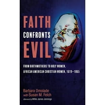 Faith Confronts Evil: From Birthmothers to Holy Women, African American Christian Women, 1619-1865, (Hardcover)