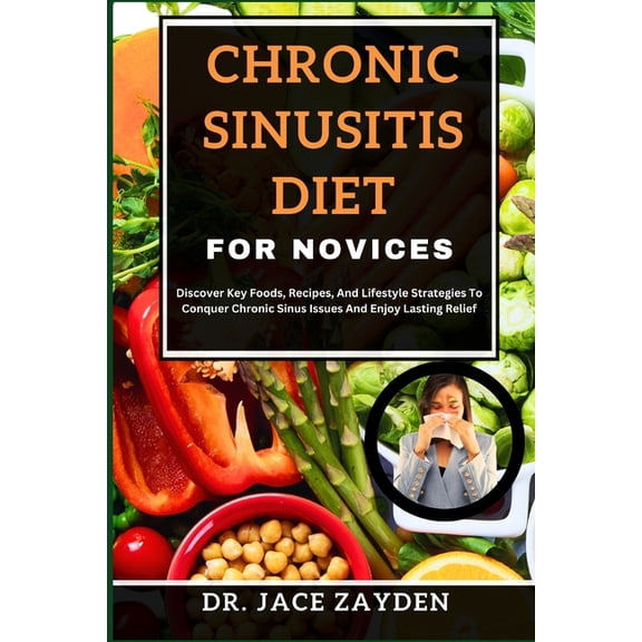 Chronic Sinusitis Diet for Novices: Discover Key Foods, Recipes, And Lifestyle Strategies To Conquer Chronic Sinus Issues And Enjoy Lasting Relief (Paperback)