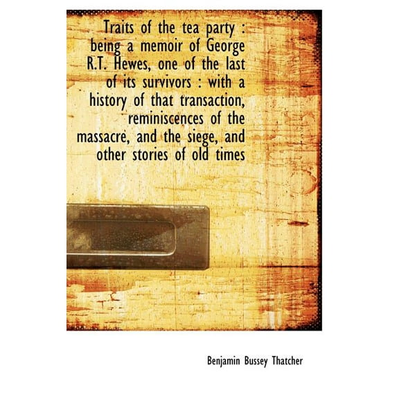 Traits of the Tea Party : Being a Memoir of George R.T. Hewes, One of the Last of Its Survivors: Wi (Hardcover)