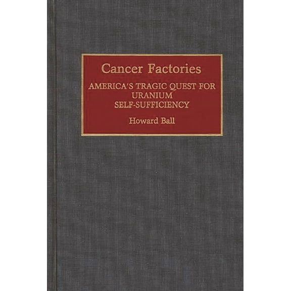 Contributions in Medical Studies Cancer Factories: America's Tragic Quest for Uranium Self-Sufficiency, Book 37, (Hardcover)