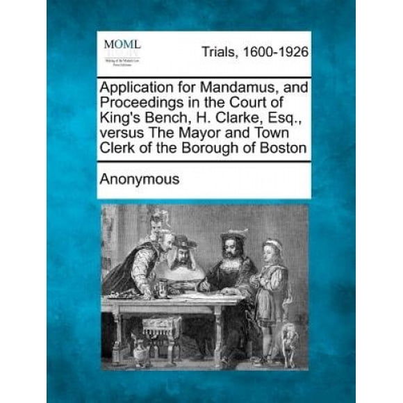 Demande pour Mandamus, et Procédures à la Cour du Banc du Roi, H. Clarke, EQ., contre le Maire et le Commode de l'Arrondissement de Boston