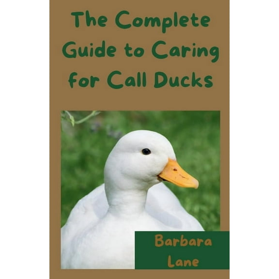 The Complete Guide to Caring for Call Ducks, (Paperback)