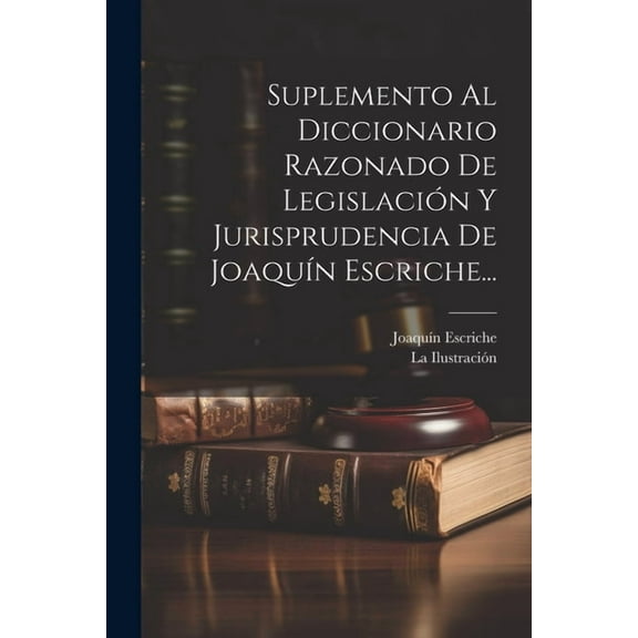 Suplemento Al Diccionario Razonado De Legislación Y Jurisprudencia De Joaquín Escriche... (Paperback)