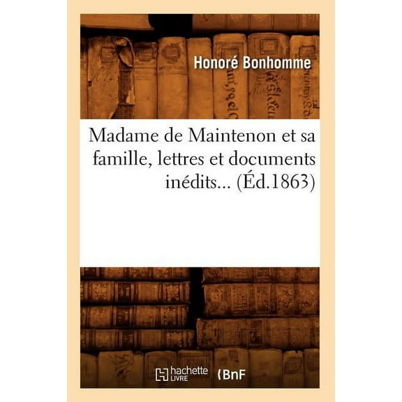 Histoire: Madame de Maintenon Et Sa Famille, Lettres Et Documents Inédits (Éd.1863) (Paperback)