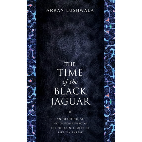 The Time of the Black Jaguar: An Offering of Indigenous Wisdom for the Continuity of Life on Earth, (Paperback)