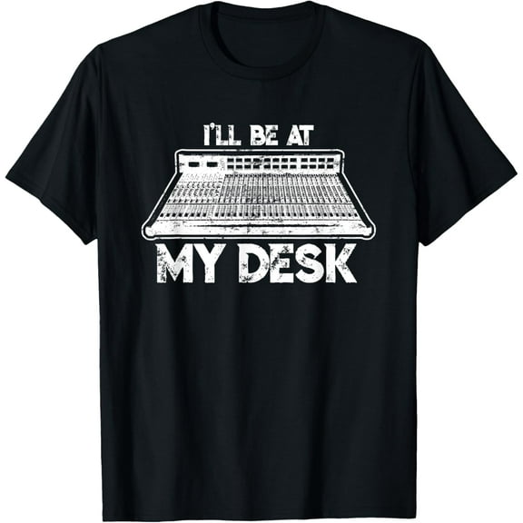 I'll Be At My Desk Funny Sound Guy Studio Engineer Gift T-Shirt men and women can wear, black, white, gifts