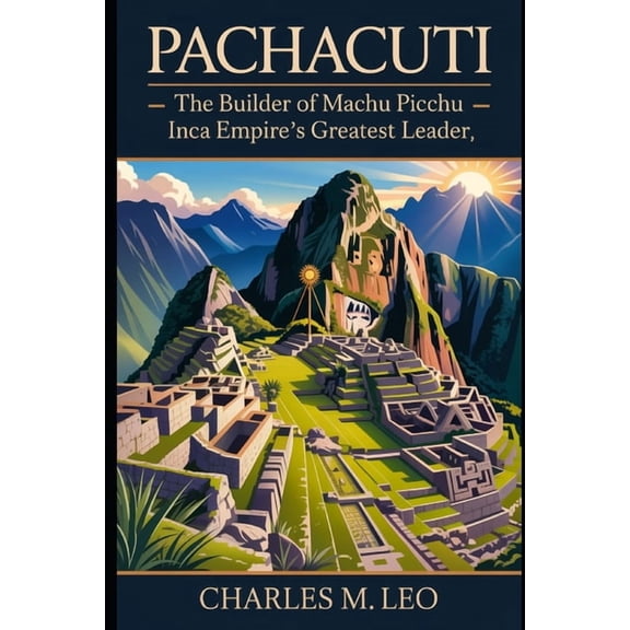 Pachacuti: The Builder of Machu Picchu - Inca Empire's Greatest Leader, (Paperback)