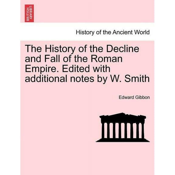 The History of the Decline and Fall of the Roman Empire. Edited with Additional Notes by W. Smith (Paperback)