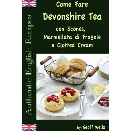 Clotted Cream - Come Fare Il Devonshire Tea con Scones, Marmellata di Fragole e Clotted Cream - eBook