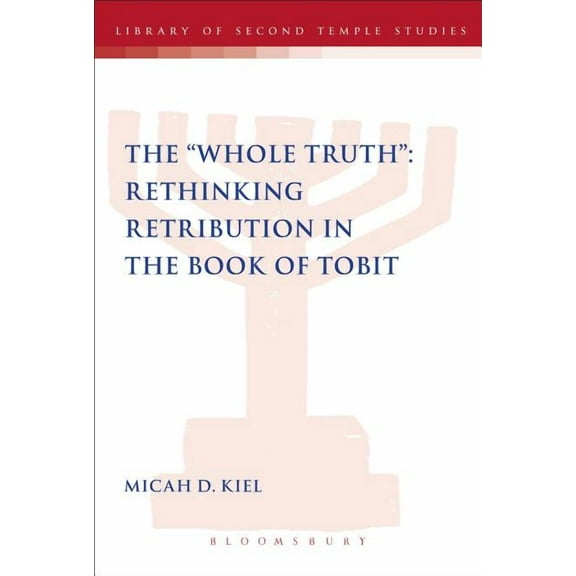Library of Second Temple Studies The Whole Truth: Rethinking Retribution in the Book of Tobit, (Paperback)