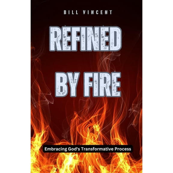 Refined by Fire: Embracing God's Transformative Process, (Paperback)
