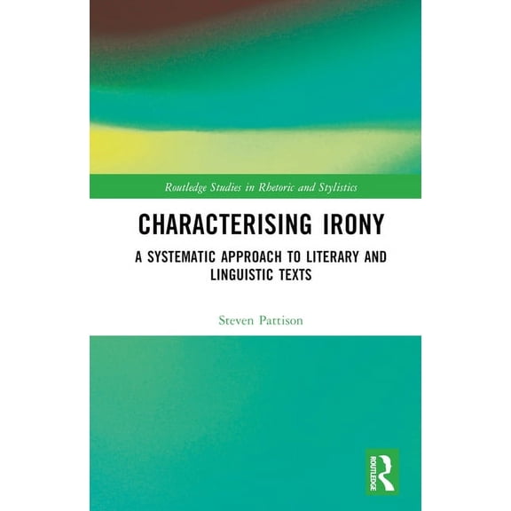 Routledge Studies in Rhetoric and Stylis Characterising Irony: A Systematic Approach to Literary and Linguistic Texts, (Hardcover)