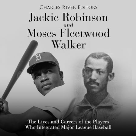 Jackie Robinson and Moses Fleetwood Walker: The Lives and Careers of the Players Who Integrated Major League Baseball -