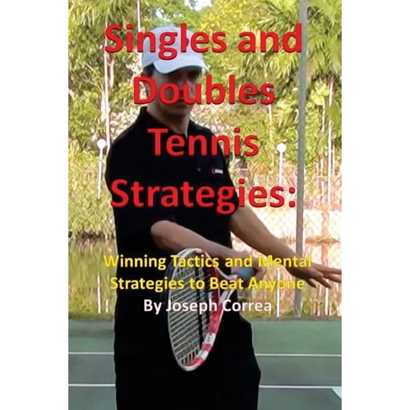 Singles and Doubles Tennis Strategies: Winning Tactics and Mental Strategies to Beat Anyone