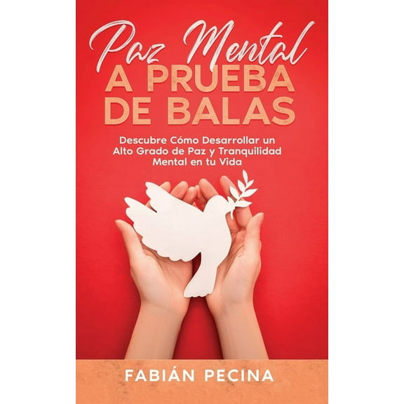 Paz Mental a Prueba de Balas: Descubre CÃ³mo Desarrollar un Alto Grado de Paz y Tranquilidad Mental en tu Vida, (Paperback)