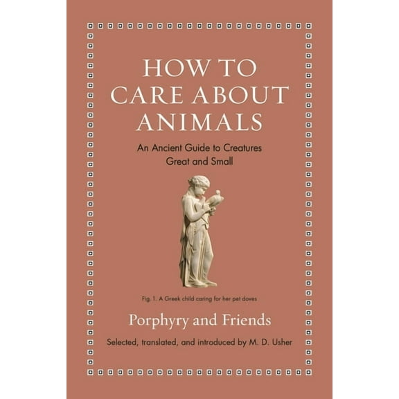 Ancient Wisdom for Modern Readers How to Care about Animals: An Ancient Guide to Creatures Great and Small, (Hardcover)