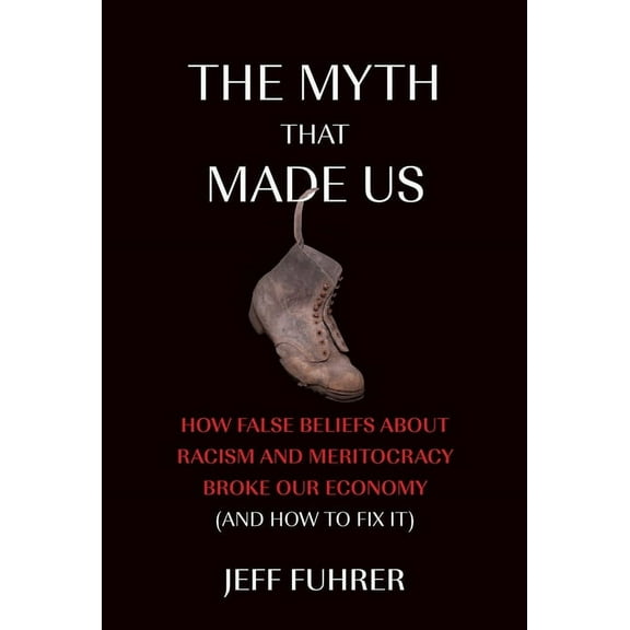 The Myth That Made Us: How False Beliefs about Racism and Meritocracy Broke Our Economy (and How to Fix It), (Hardcover)