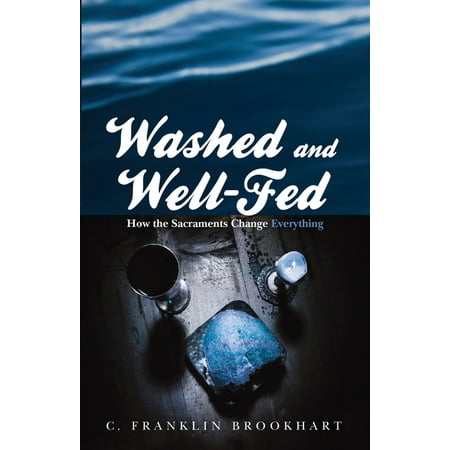 Washed and Well-Fed : How the Sacraments Change Everything (Paperback)