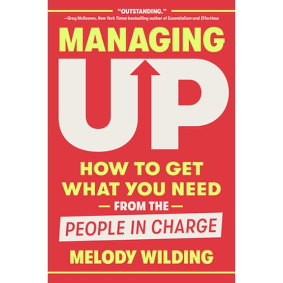Pre-Owned Managing Up: How to Get What You Need from the People in Charge (Hardcover) 0593444655 9780593444658