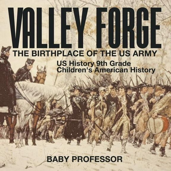Valley Forge: The Birthplace of the US Army - US History 9th Grade Children's American History, (Paperback)