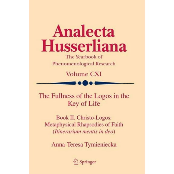 Analecta Husserliana The Fullness of the Logos in the Key of Life: Book II. Christo-Logos: Metaphysical Rhapsodies of Faith (Itinerarium Ment, Book 111, (Paperback)