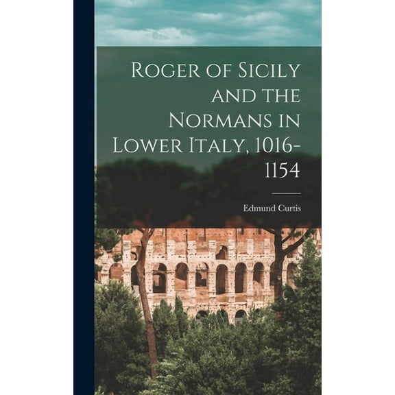 Roger of Sicily and the Normans in Lower Italy, 1016-1154 (Hardcover)