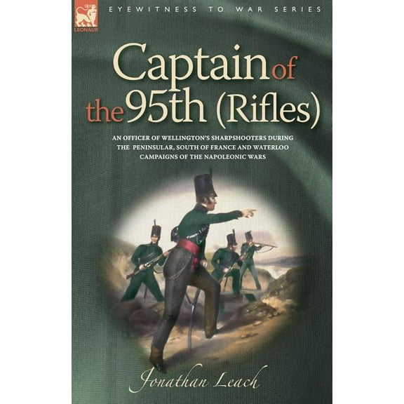 Captain of the 95th (Rifles) an Officer of Wellington's Sharpshooters During the Peninsular, South of France and Waterlo, (Paperback)