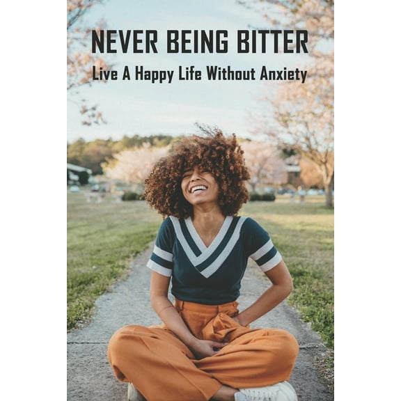 Never Being Bitter: Live A Happy Life Without Anxiety: Time Management Skills (Paperback)