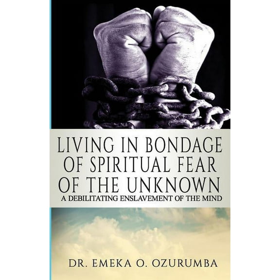 Living in Bondage of Spiritual Fear - A Debilitating Enslavement of the Mind (Paperback)