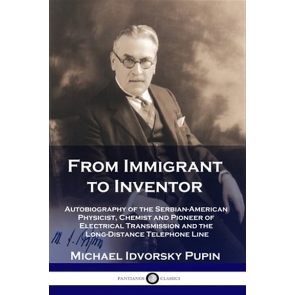From Immigrant to Inventor: Autobiography of the Serbian-American Physicist, Chemist and Pioneer of Electrical Transmission and the Long-Distance Telephone Line (Paperback)