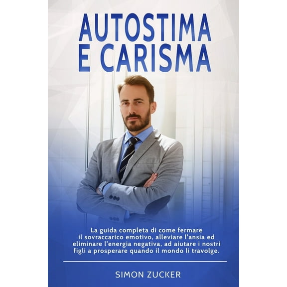 Autostima e Carisma: La guida completa di come fermare il sovraccarico emotivo, alleviare l'ansia ed eliminare l'energia negativa, ad aiutare i nostri figli a prosperare quando il mondo li travolge. (