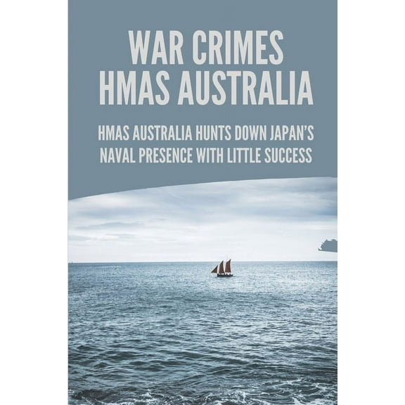 War Crimes HMAS Australia: HMAS Australia Hunts Down Japan's Naval Presence With Little Success: Story Of Murder In Hmas, (Paperback)