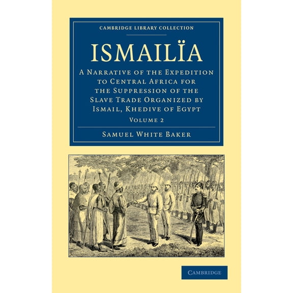 Ismailïa: A Narrative of the Expedition to Central Africa for the Suppression of the Slave Trade Organized by Ismail, Kh, (Paperback)