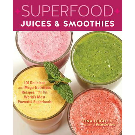 Superfood Juices & Smoothies : 100 Delicious and Mega-Nutritious Recipes from the World's Most Powerful