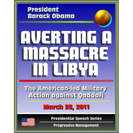 Averting a Massacre in Libya: Speech by President Barack Obama, March 28, 2011 - The American-led Military Action against Muammar Qaddafi (al Qadhafi, Gadhafi, Gaddafi) -