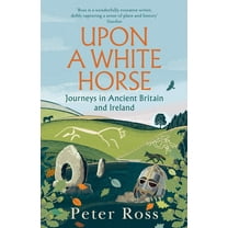 Upon a White Horse: Journeys in Ancient Britain and Ireland, (Hardcover)