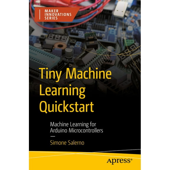 Maker Innovations Tiny Machine Learning QuickStart: Machine Learning for Arduino Microcontrollers, (Paperback)