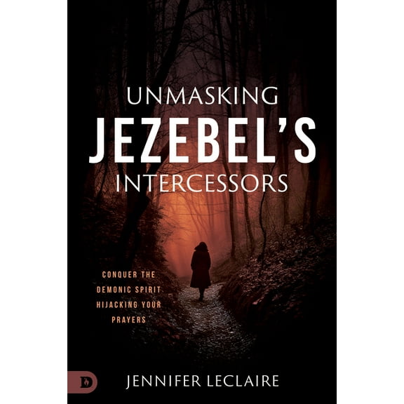 Unmasking Jezebel's Intercessors: Conquer the Demonic Spirit Hijacking Your Prayers, (Paperback)